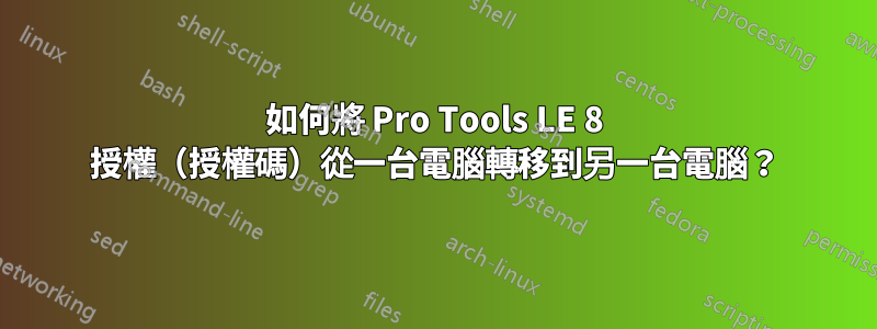 如何將 Pro Tools LE 8 授權（授權碼）從一台電腦轉移到另一台電腦？