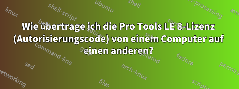 Wie übertrage ich die Pro Tools LE 8-Lizenz (Autorisierungscode) von einem Computer auf einen anderen?