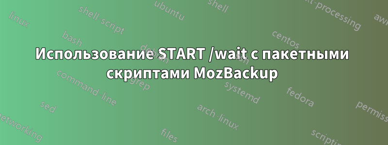 Использование START /wait с пакетными скриптами MozBackup