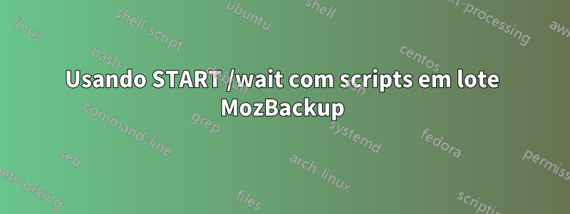 Usando START /wait com scripts em lote MozBackup