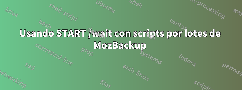 Usando START /wait con scripts por lotes de MozBackup