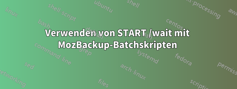 Verwenden von START /wait mit MozBackup-Batchskripten