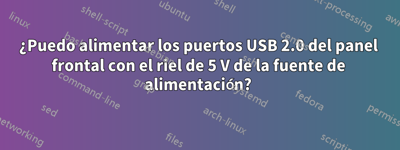 ¿Puedo alimentar los puertos USB 2.0 del panel frontal con el riel de 5 V de la fuente de alimentación?