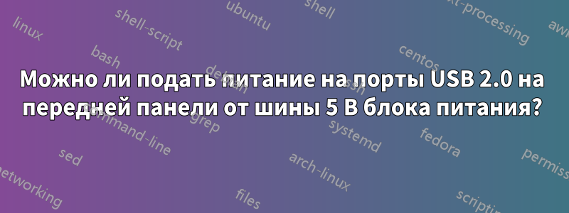 Можно ли подать питание на порты USB 2.0 на передней панели от шины 5 В блока питания?