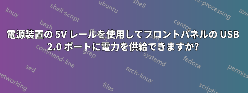 電源装置の 5V レールを使用してフロントパネルの USB 2.0 ポートに電力を供給できますか?
