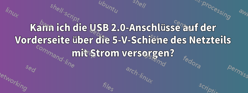 Kann ich die USB 2.0-Anschlüsse auf der Vorderseite über die 5-V-Schiene des Netzteils mit Strom versorgen?