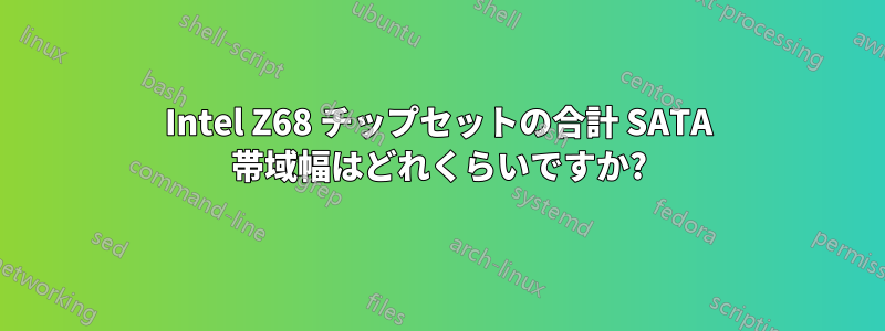 Intel Z68 チップセットの合計 SATA 帯域幅はどれくらいですか?