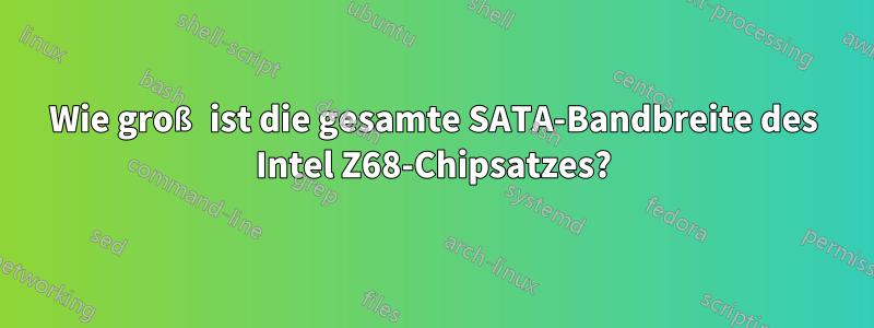 Wie groß ist die gesamte SATA-Bandbreite des Intel Z68-Chipsatzes?