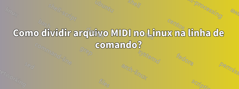 Como dividir arquivo MIDI no Linux na linha de comando?