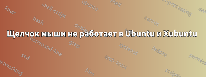 Щелчок мыши не работает в Ubuntu и Xubuntu