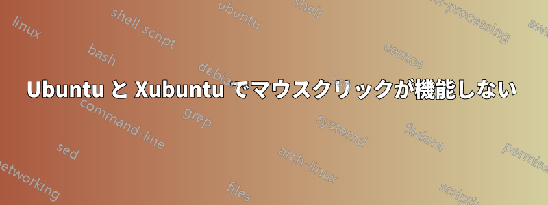 Ubuntu と Xubuntu でマウスクリックが機能しない