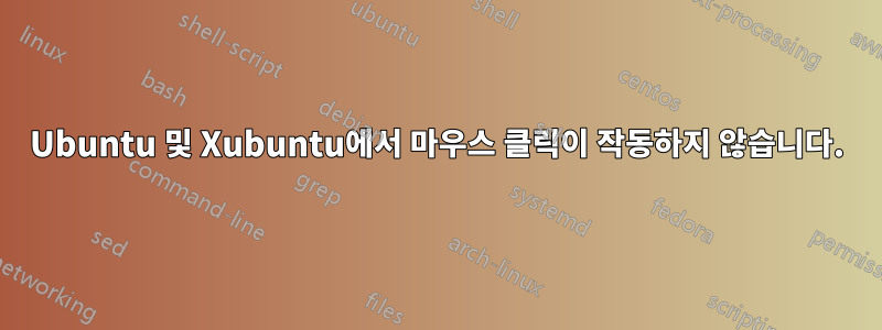 Ubuntu 및 Xubuntu에서 마우스 클릭이 작동하지 않습니다.