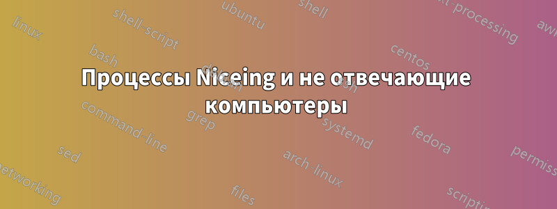 Процессы Niceing и не отвечающие компьютеры