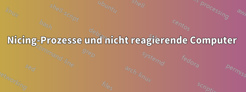 Nicing-Prozesse und nicht reagierende Computer