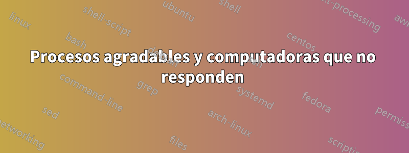 Procesos agradables y computadoras que no responden