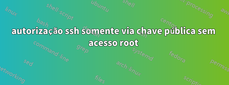 autorização ssh somente via chave pública sem acesso root