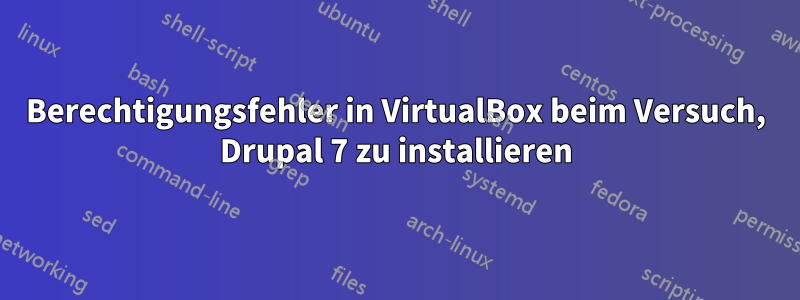 Berechtigungsfehler in VirtualBox beim Versuch, Drupal 7 zu installieren