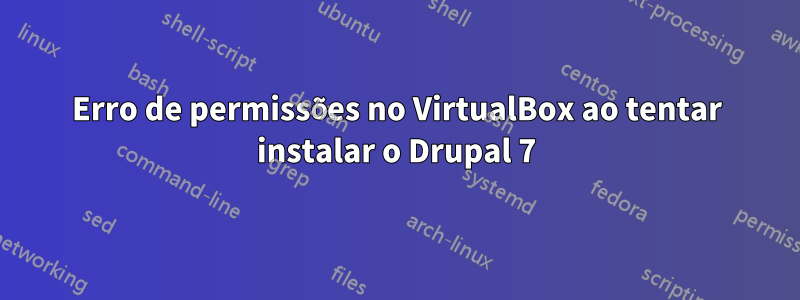 Erro de permissões no VirtualBox ao tentar instalar o Drupal 7