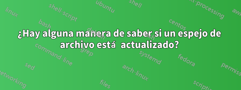 ¿Hay alguna manera de saber si un espejo de archivo está actualizado?