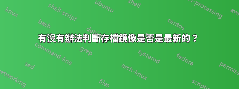 有沒有辦法判斷存檔鏡像是否是最新的？