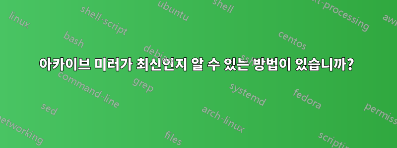 아카이브 미러가 최신인지 알 수 있는 방법이 있습니까?