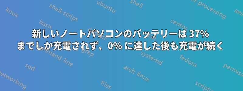 新しいノートパソコンのバッテリーは 37% までしか充電されず、0% に達した後も充電が続く