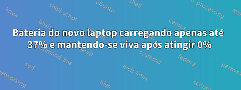 Bateria do novo laptop carregando apenas até 37% e mantendo-se viva após atingir 0%