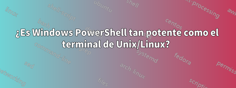 ¿Es Windows PowerShell tan potente como el terminal de Unix/Linux? 