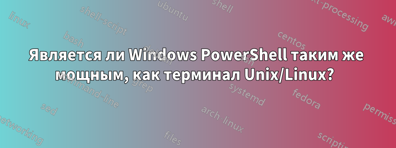 Является ли Windows PowerShell таким же мощным, как терминал Unix/Linux? 