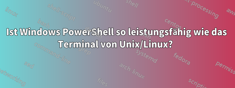 Ist Windows PowerShell so leistungsfähig wie das Terminal von Unix/Linux? 