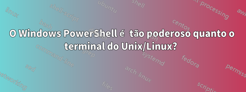 O Windows PowerShell é tão poderoso quanto o terminal do Unix/Linux? 