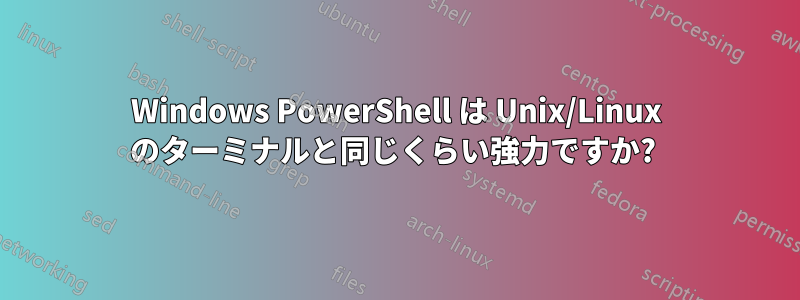 Windows PowerShell は Unix/Linux のターミナルと同じくらい強力ですか? 