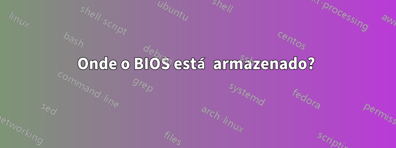 Onde o BIOS está armazenado?