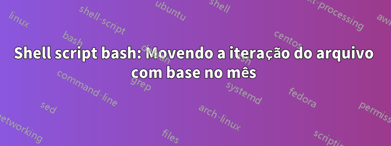 Shell script bash: Movendo a iteração do arquivo com base no mês