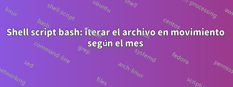 Shell script bash: iterar el archivo en movimiento según el mes