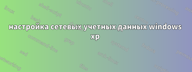 настройка сетевых учетных данных windows xp