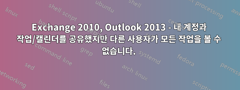 Exchange 2010, Outlook 2013 - 내 계정과 작업/캘린더를 공유했지만 다른 사용자가 모든 작업을 볼 수 없습니다.