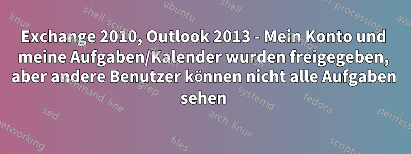 Exchange 2010, Outlook 2013 - Mein Konto und meine Aufgaben/Kalender wurden freigegeben, aber andere Benutzer können nicht alle Aufgaben sehen