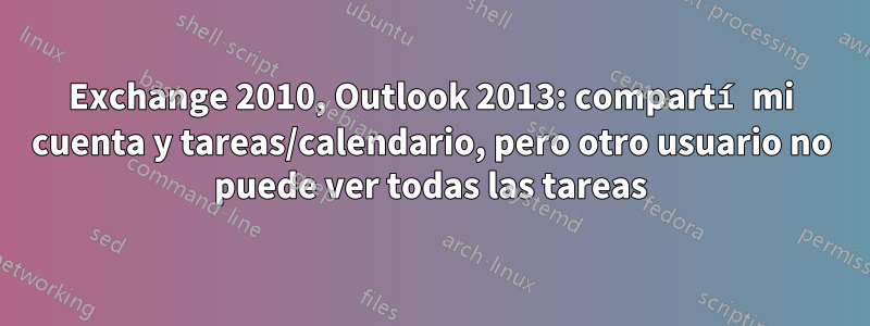 Exchange 2010, Outlook 2013: compartí mi cuenta y tareas/calendario, pero otro usuario no puede ver todas las tareas