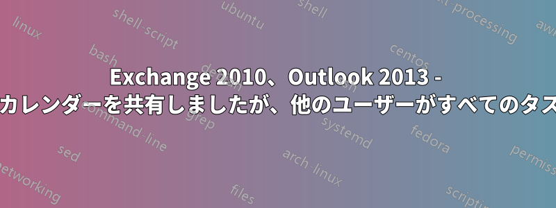 Exchange 2010、Outlook 2013 - アカウントとタスク/カレンダーを共有しましたが、他のユーザーがすべてのタスクを表示できません