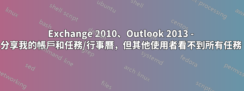 Exchange 2010、Outlook 2013 - 分享我的帳戶和任務/行事曆，但其他使用者看不到所有任務