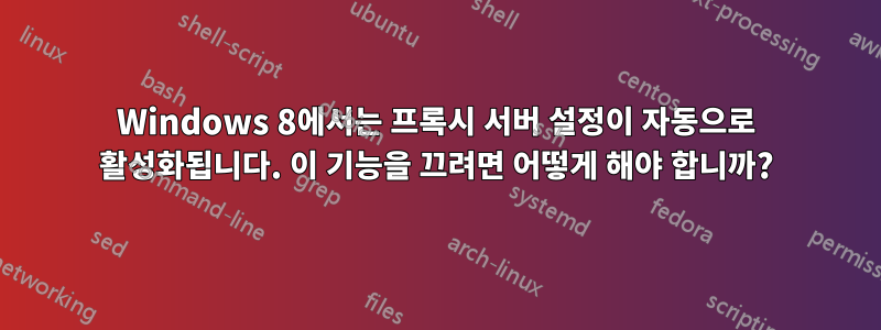 Windows 8에서는 프록시 서버 설정이 자동으로 활성화됩니다. 이 기능을 끄려면 어떻게 해야 합니까?