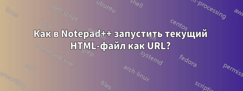 Как в Notepad++ запустить текущий HTML-файл как URL?