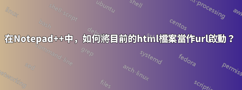 在Notepad++中，如何將目前的html檔案當作url啟動？