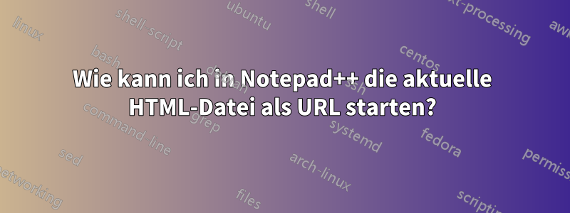 Wie kann ich in Notepad++ die aktuelle HTML-Datei als URL starten?