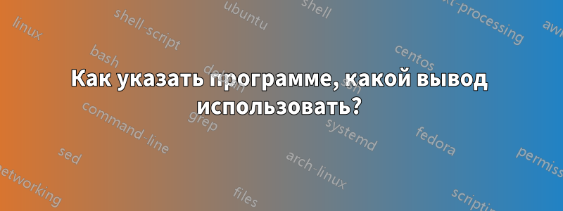 Как указать программе, какой вывод использовать?