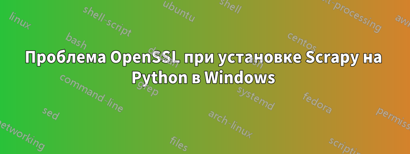 Проблема OpenSSL при установке Scrapy на Python в Windows