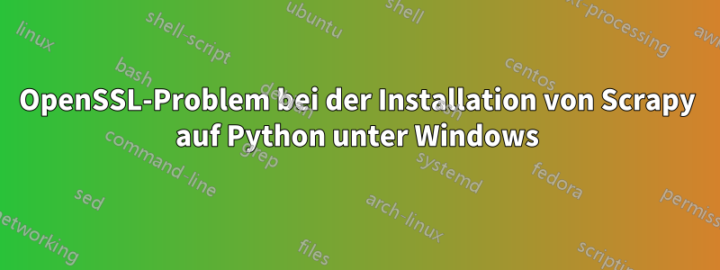 OpenSSL-Problem bei der Installation von Scrapy auf Python unter Windows