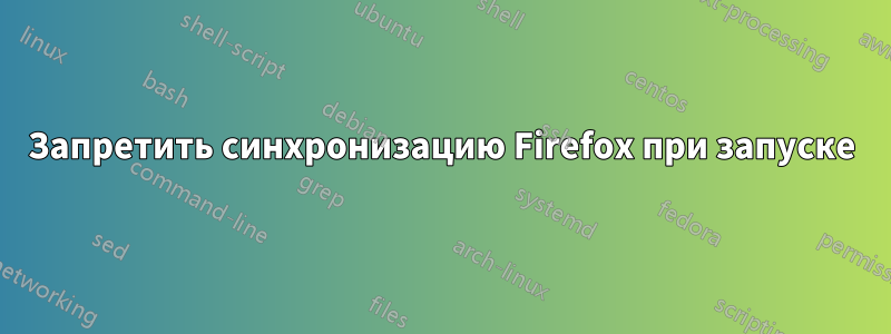 Запретить синхронизацию Firefox при запуске