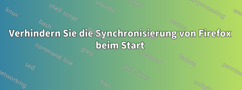 Verhindern Sie die Synchronisierung von Firefox beim Start